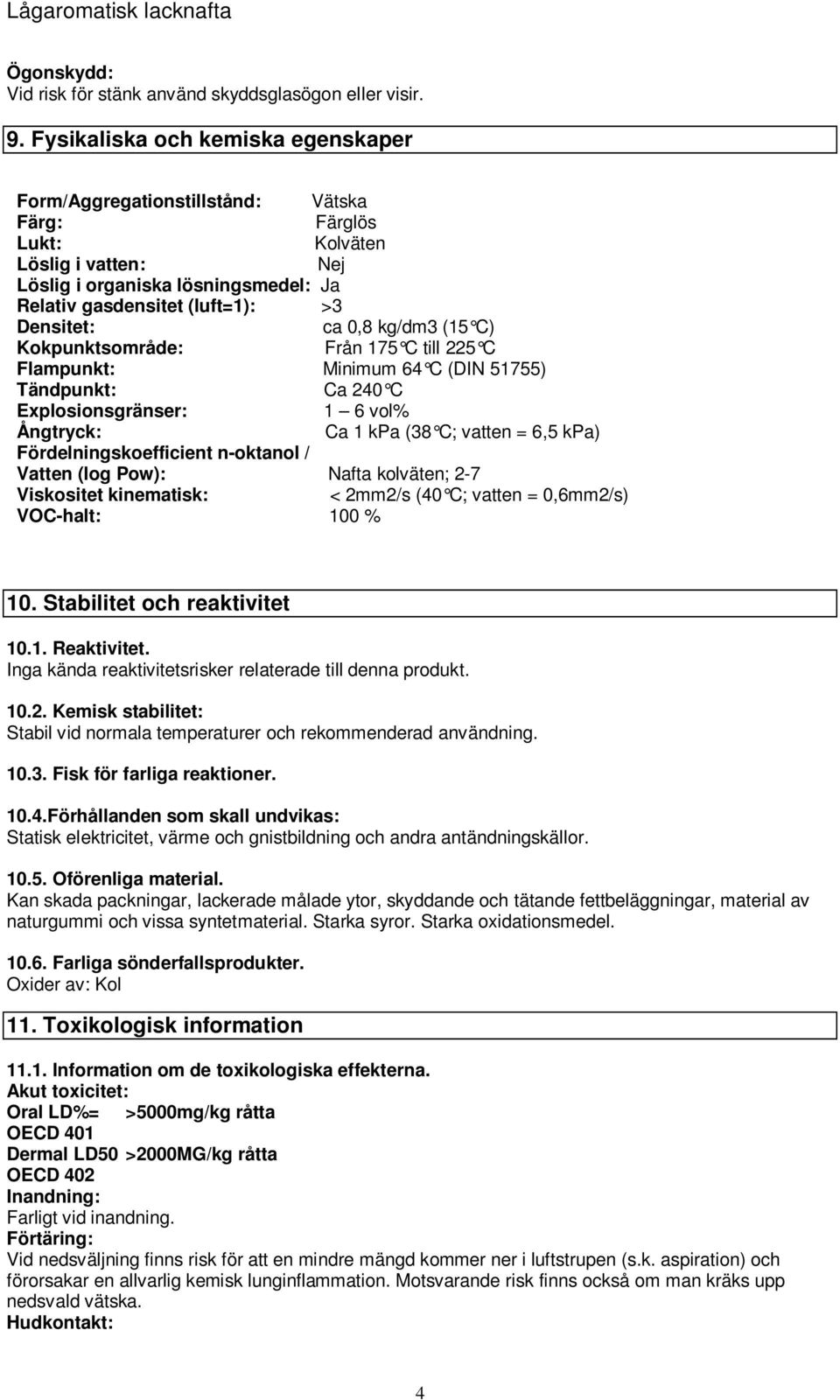 ca 0,8 kg/dm3 (15 C) Kokpunktsområde: Från 175 C till 225 C Flampunkt: Minimum 64 C (DIN 51755) Tändpunkt: Ca 240 C Explosionsgränser: 1 6 vol% Ångtryck: Ca 1 kpa (38 C; vatten = 6,5 kpa)