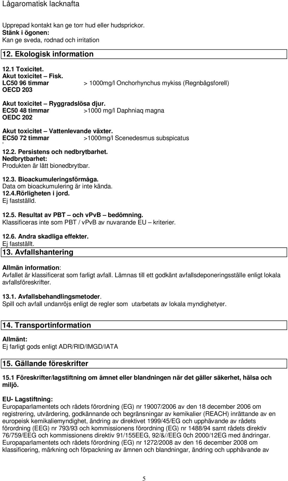 EC50 72 timmar >1000mg/l Scenedesmus subspicatus 12.2. Persistens och nedbrytbarhet. Nedbrytbarhet: Produkten är lätt bionedbrytbar. 12.3. Bioackumuleringsförmåga.