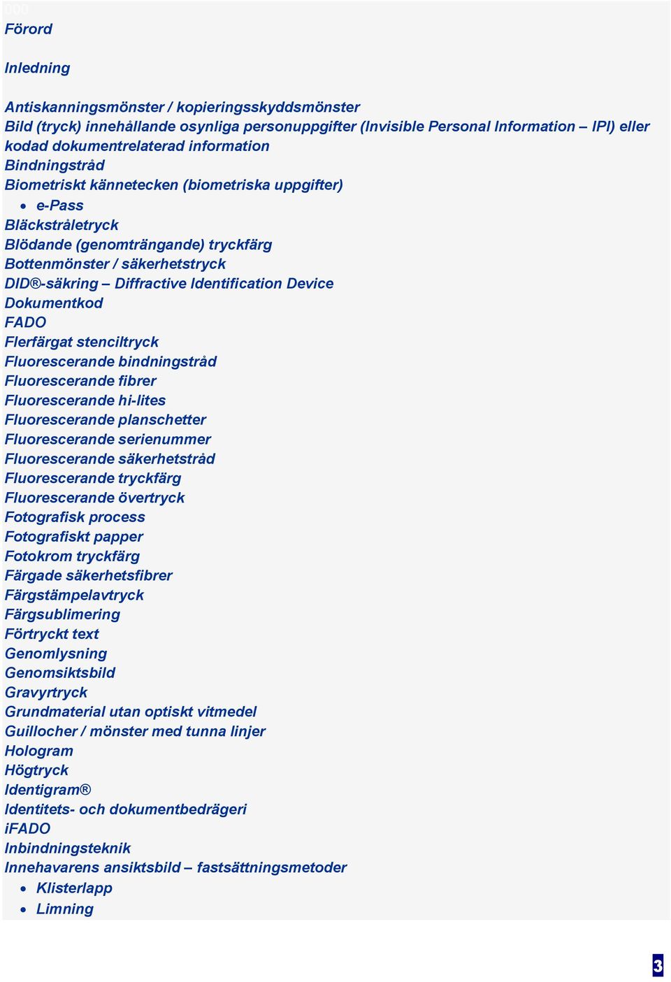 Identification Device Dokumentkod FADO Flerfärgat stenciltryck Fluorescerande bindningstråd Fluorescerande fibrer Fluorescerande hi-lites Fluorescerande planschetter Fluorescerande serienummer