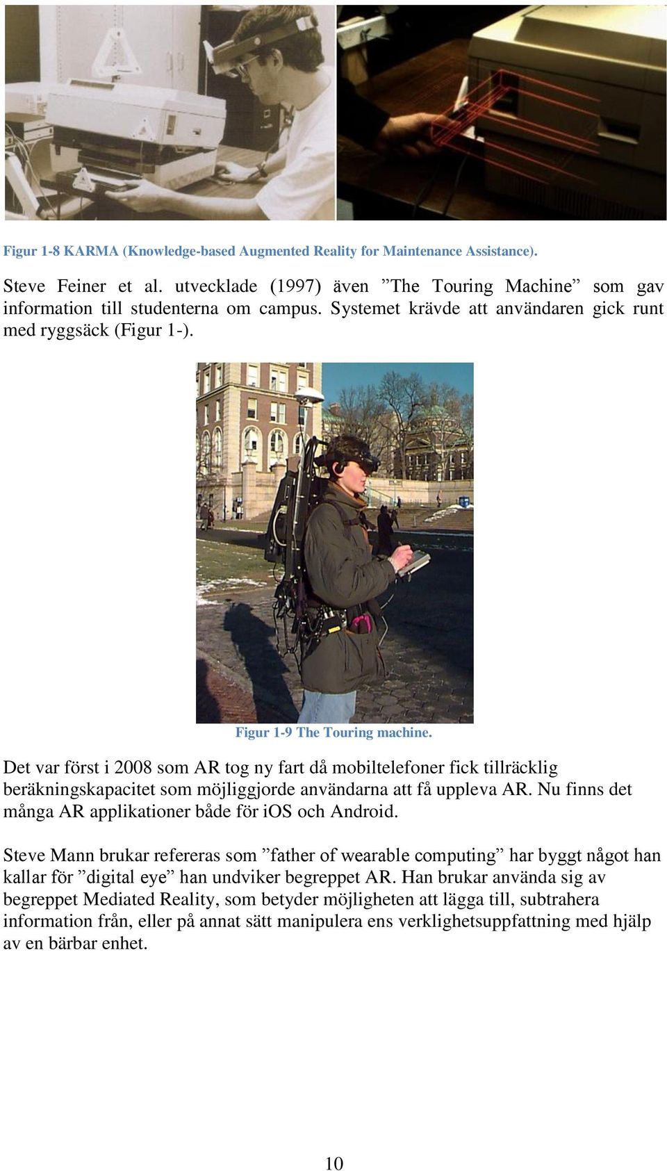 Det var först i 2008 som AR tog ny fart då mobiltelefoner fick tillräcklig beräkningskapacitet som möjliggjorde användarna att få uppleva AR.