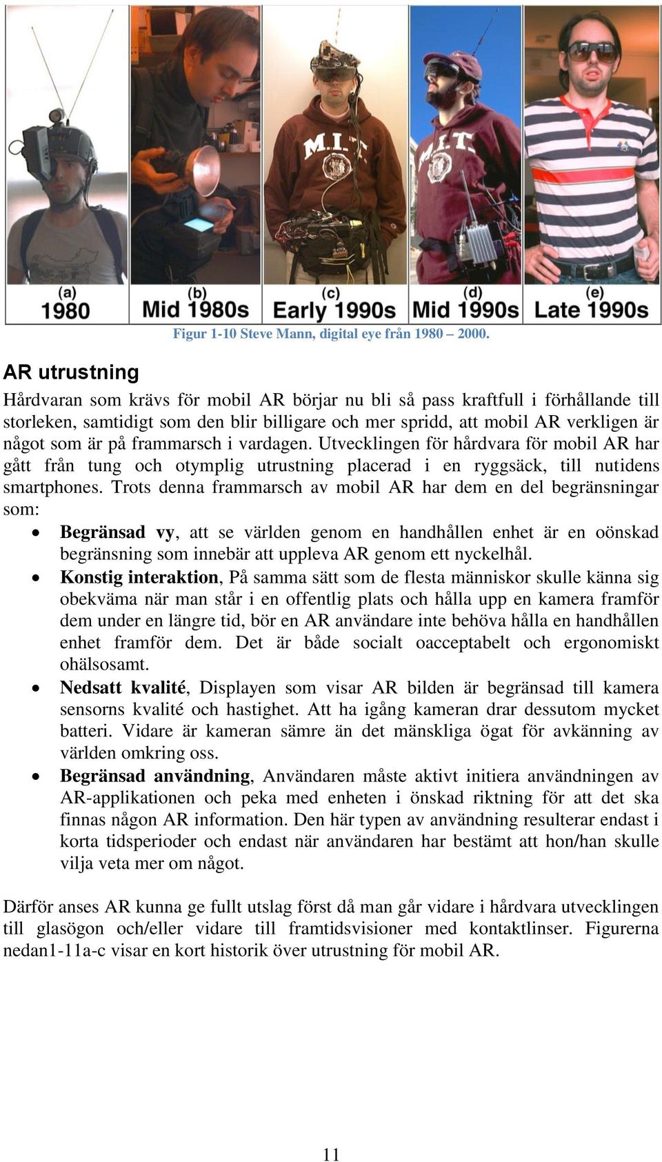 frammarsch i vardagen. Utvecklingen för hårdvara för mobil AR har gått från tung och otymplig utrustning placerad i en ryggsäck, till nutidens smartphones.