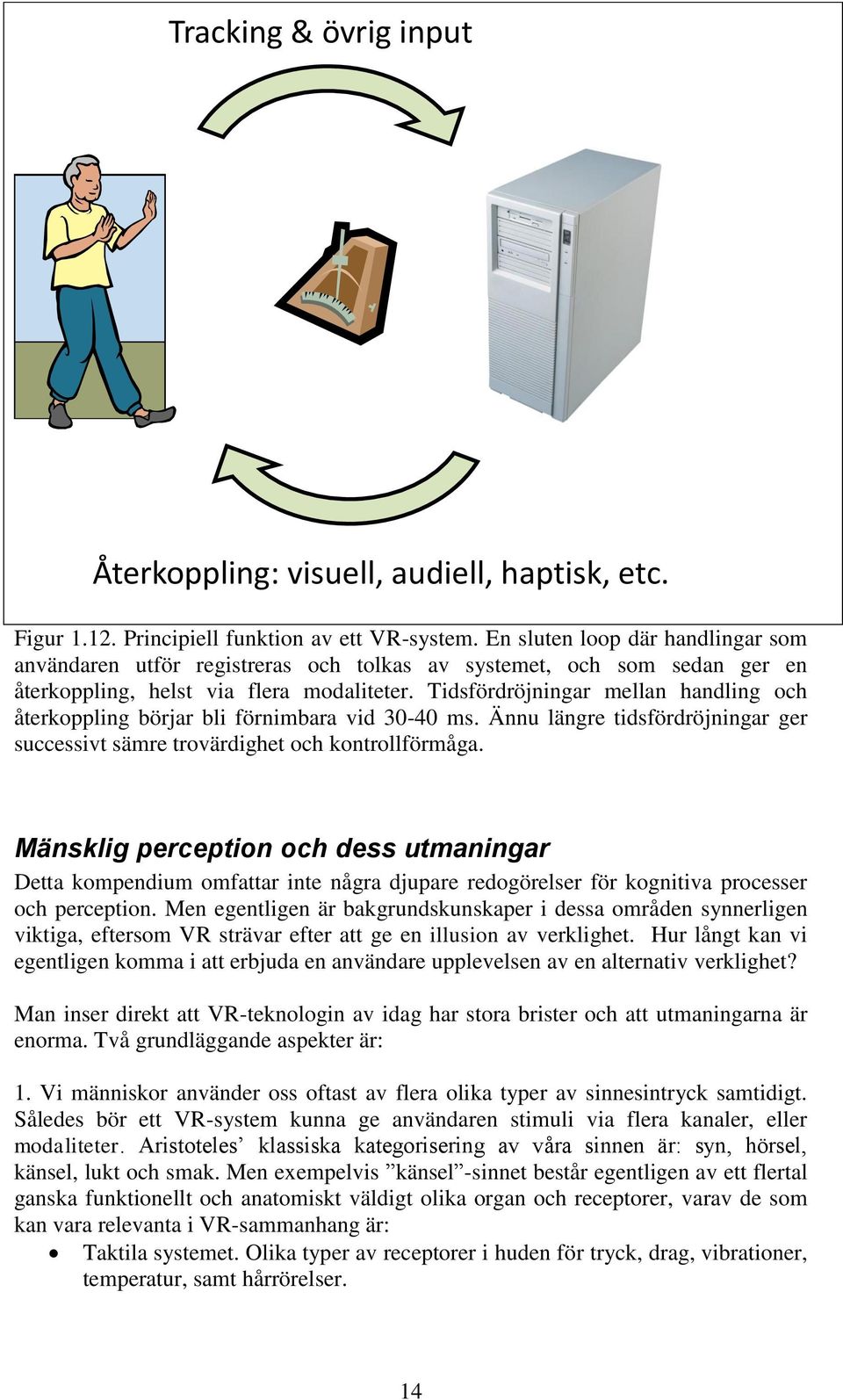 Tidsfördröjningar mellan handling och återkoppling börjar bli förnimbara vid 30-40 ms. Ännu längre tidsfördröjningar ger successivt sämre trovärdighet och kontrollförmåga.