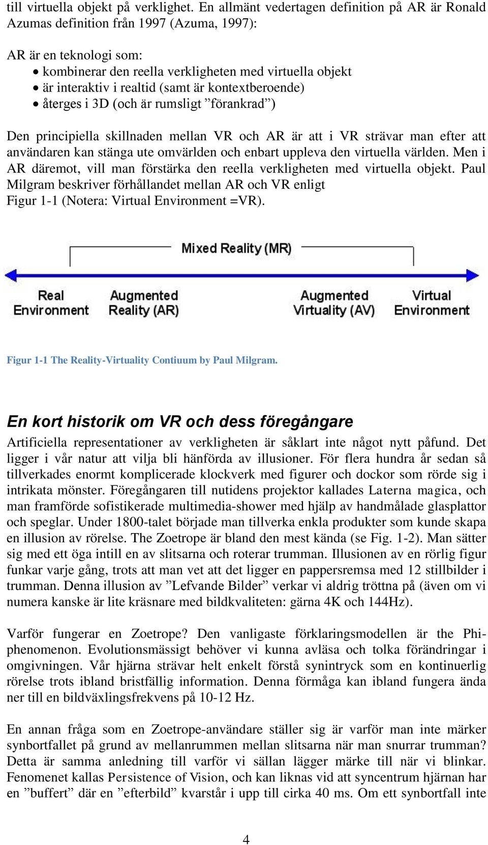 (samt är kontextberoende) återges i 3D (och är rumsligt förankrad ) Den principiella skillnaden mellan VR och AR är att i VR strävar man efter att användaren kan stänga ute omvärlden och enbart