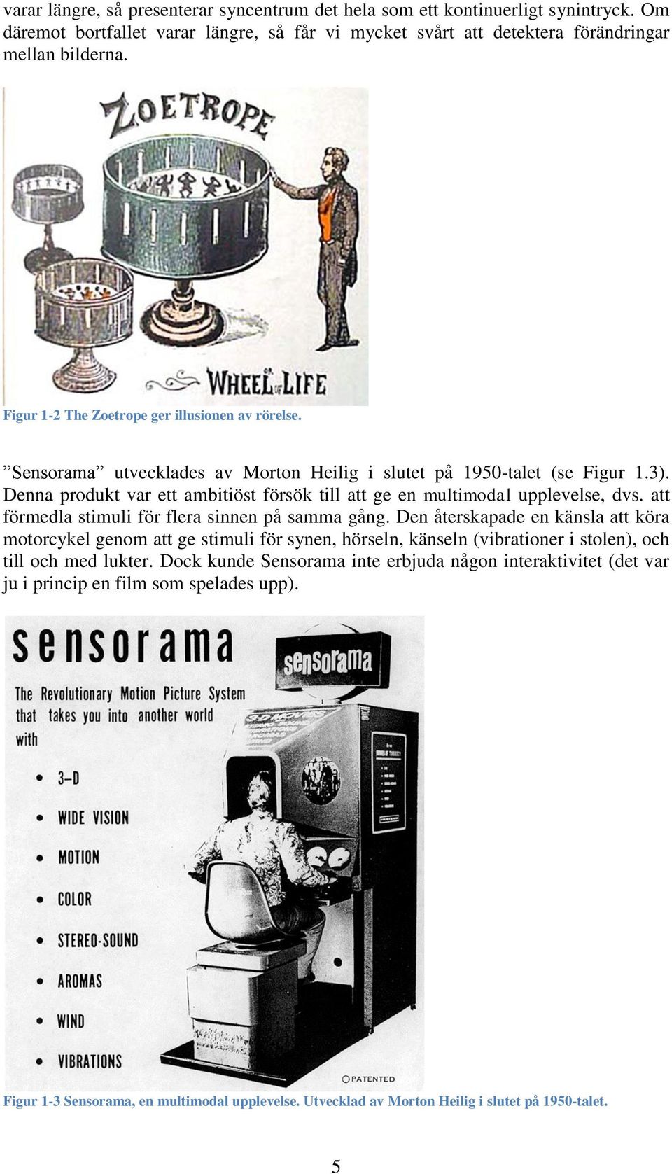 Denna produkt var ett ambitiöst försök till att ge en multimodal upplevelse, dvs. att förmedla stimuli för flera sinnen på samma gång.