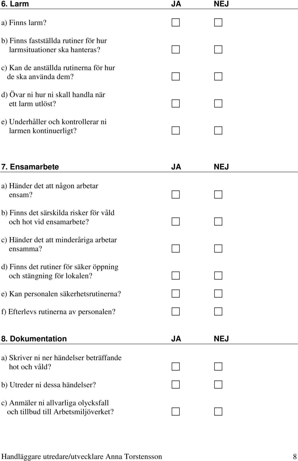 b) Finns det särskilda risker för våld och hot vid ensamarbete? c) Händer det att minderåriga arbetar ensamma? d) Finns det rutiner för säker öppning och stängning för lokalen?