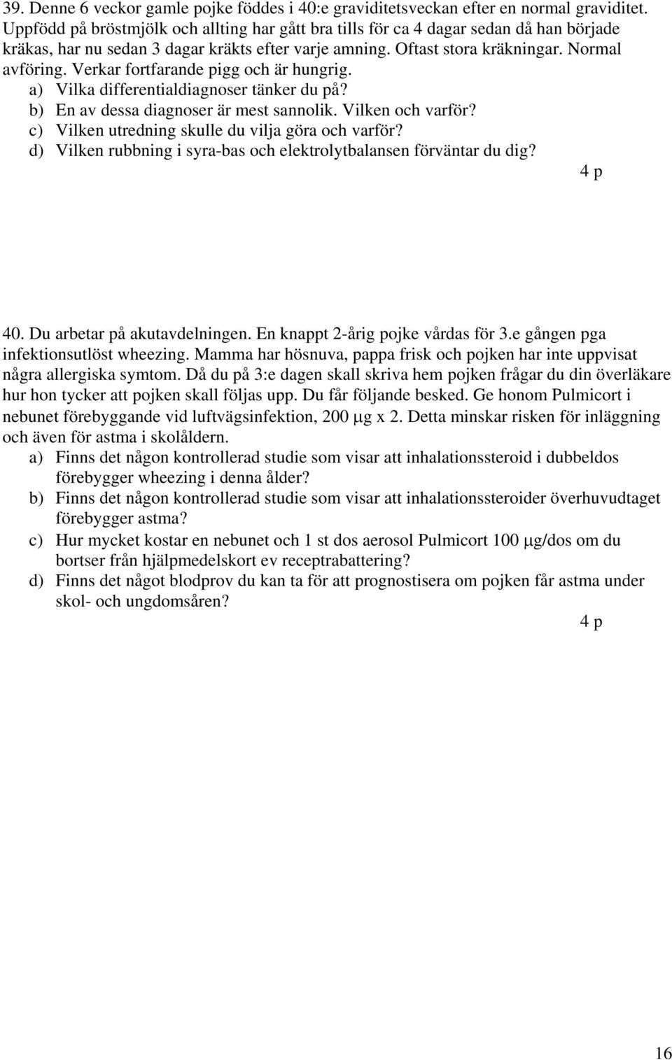 Verkar fortfarande pigg och är hungrig. a) Vilka differentialdiagnoser tänker du på? b) En av dessa diagnoser är mest sannolik. Vilken och varför? c) Vilken utredning skulle du vilja göra och varför?