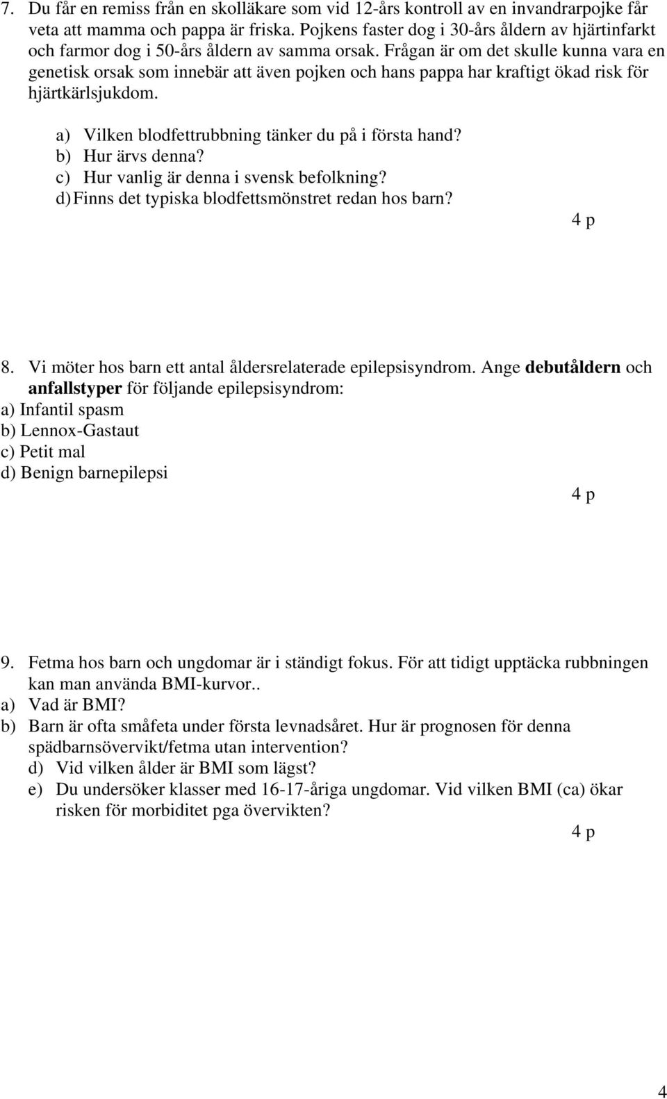 Frågan är om det skulle kunna vara en genetisk orsak som innebär att även pojken och hans pappa har kraftigt ökad risk för hjärtkärlsjukdom. a) Vilken blodfettrubbning tänker du på i första hand?