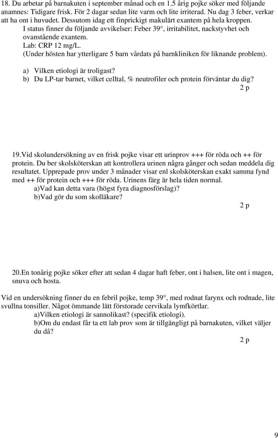 I status finner du följande avvikelser: Feber 39, irritabilitet, nackstyvhet och ovanstående exantem. Lab: CRP 12 mg/l.