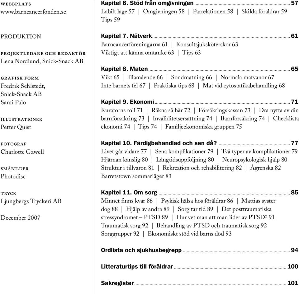 Photodisc tryck Ljungbergs Tryckeri AB December 2007 Kapitel 6. Stöd från omgivningen...57 Labilt läge 57 Omgivningen 58 Parrelationen 58 Skilda föräldrar 59 Tips 59 Kapitel 7. Nätverk.