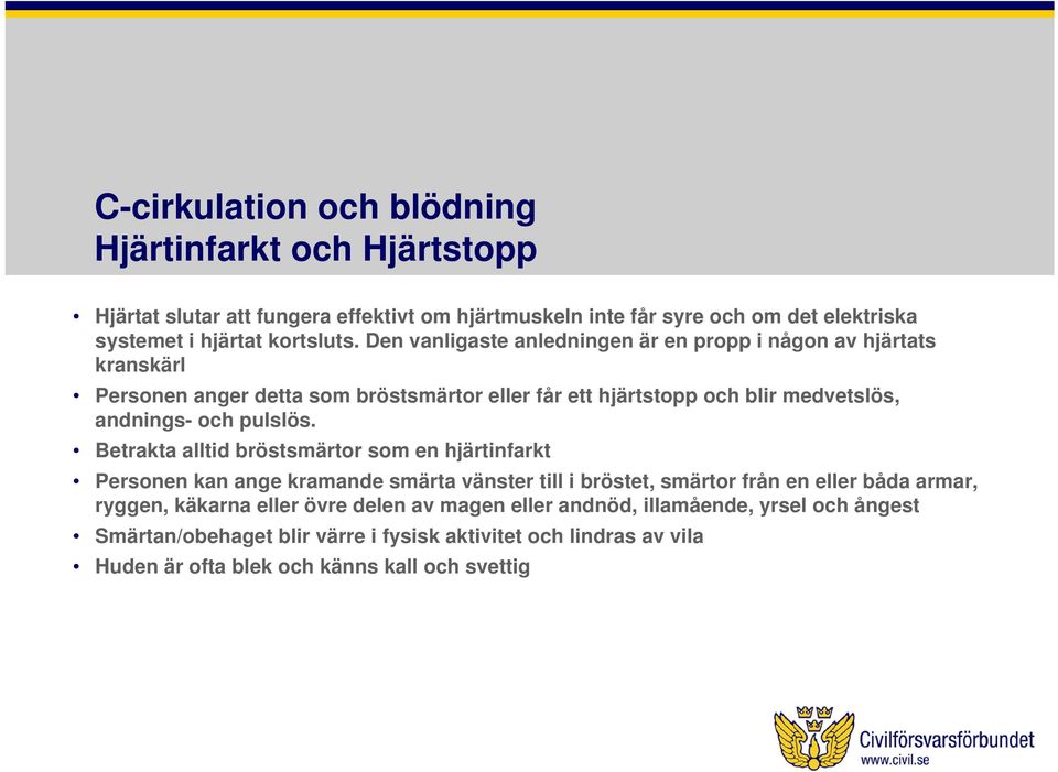 Den vanligaste anledningen är en propp i någon av hjärtats kranskärl Personen anger detta som bröstsmärtor eller får ett hjärtstopp och blir medvetslös, andnings- och