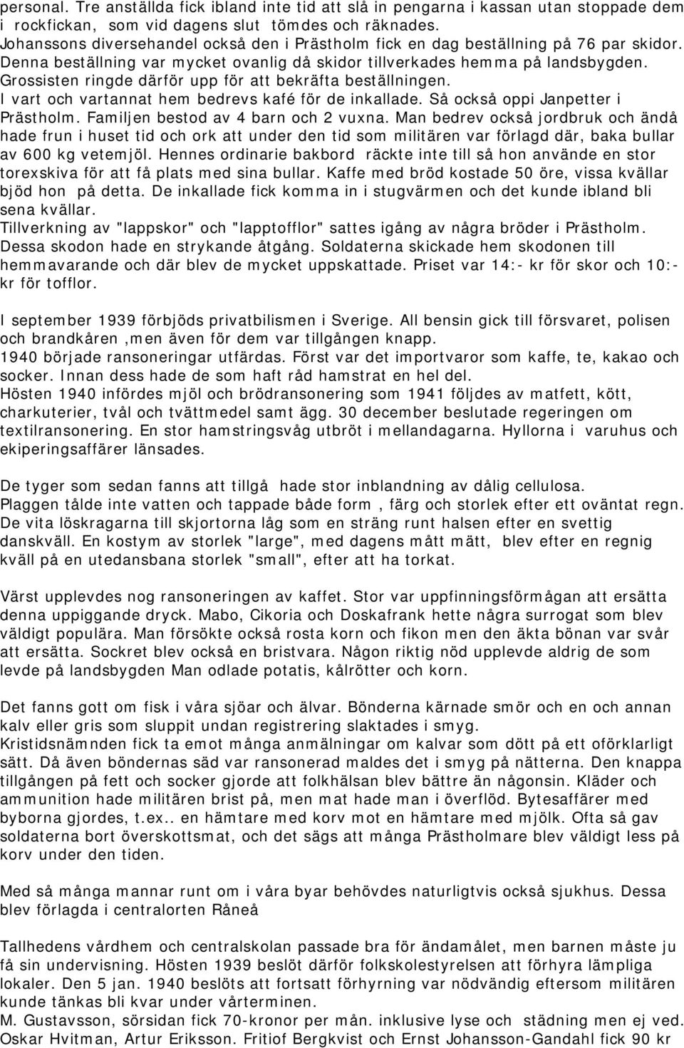 Grossisten ringde därför upp för att bekräfta beställningen. I vart och vartannat hem bedrevs kafé för de inkallade. Så också oppi Janpetter i Prästholm. Familjen bestod av 4 barn och 2 vuxna.