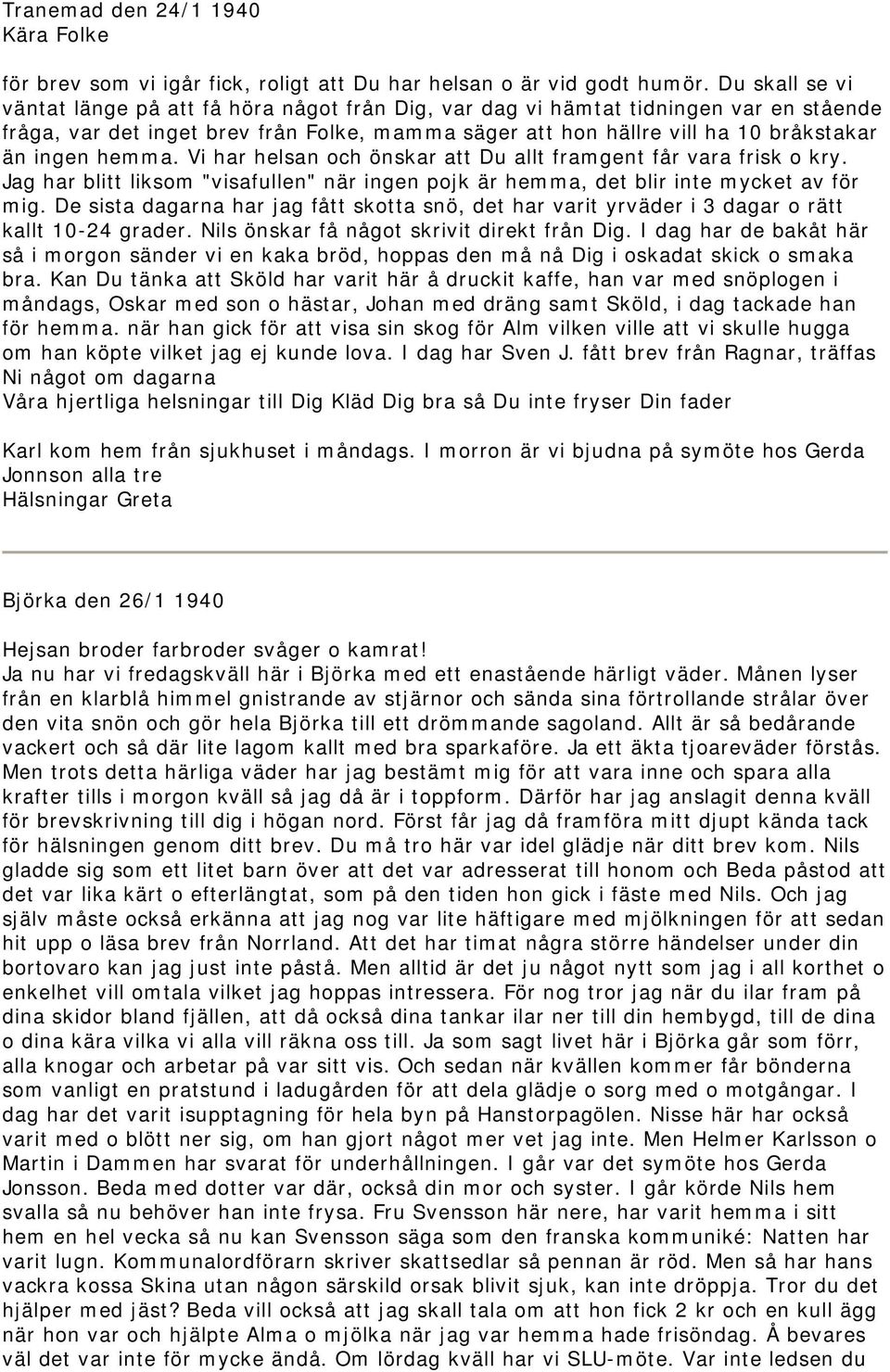 hemma. Vi har helsan och önskar att Du allt framgent får vara frisk o kry. Jag har blitt liksom "visafullen" när ingen pojk är hemma, det blir inte mycket av för mig.