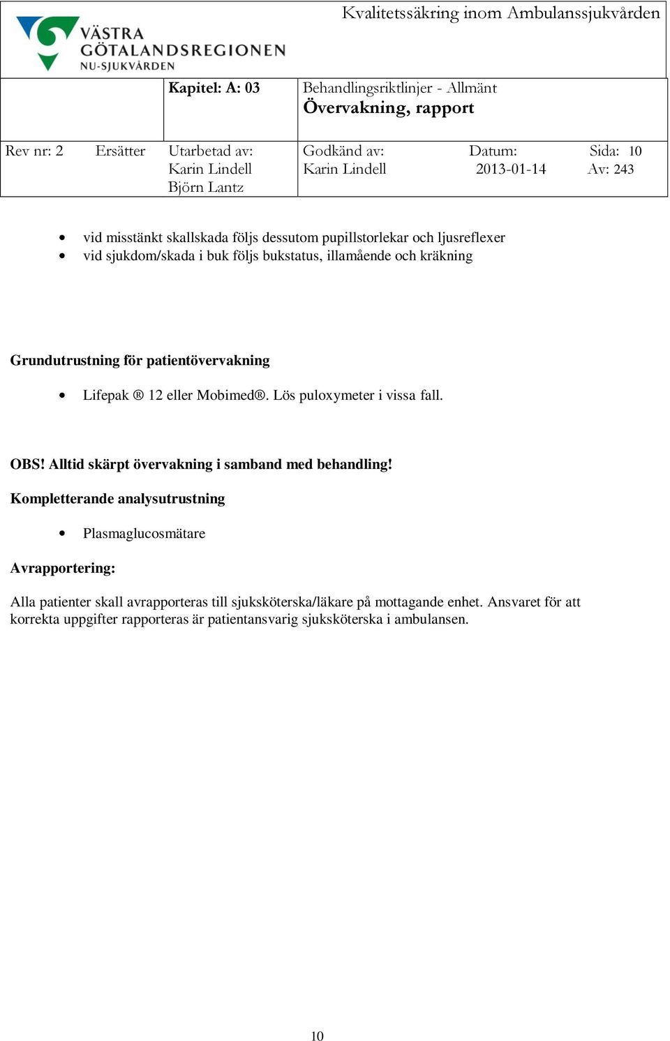 Lös puloxymeter i vissa fall. OBS! Alltid skärpt övervakning i samband med behandling!