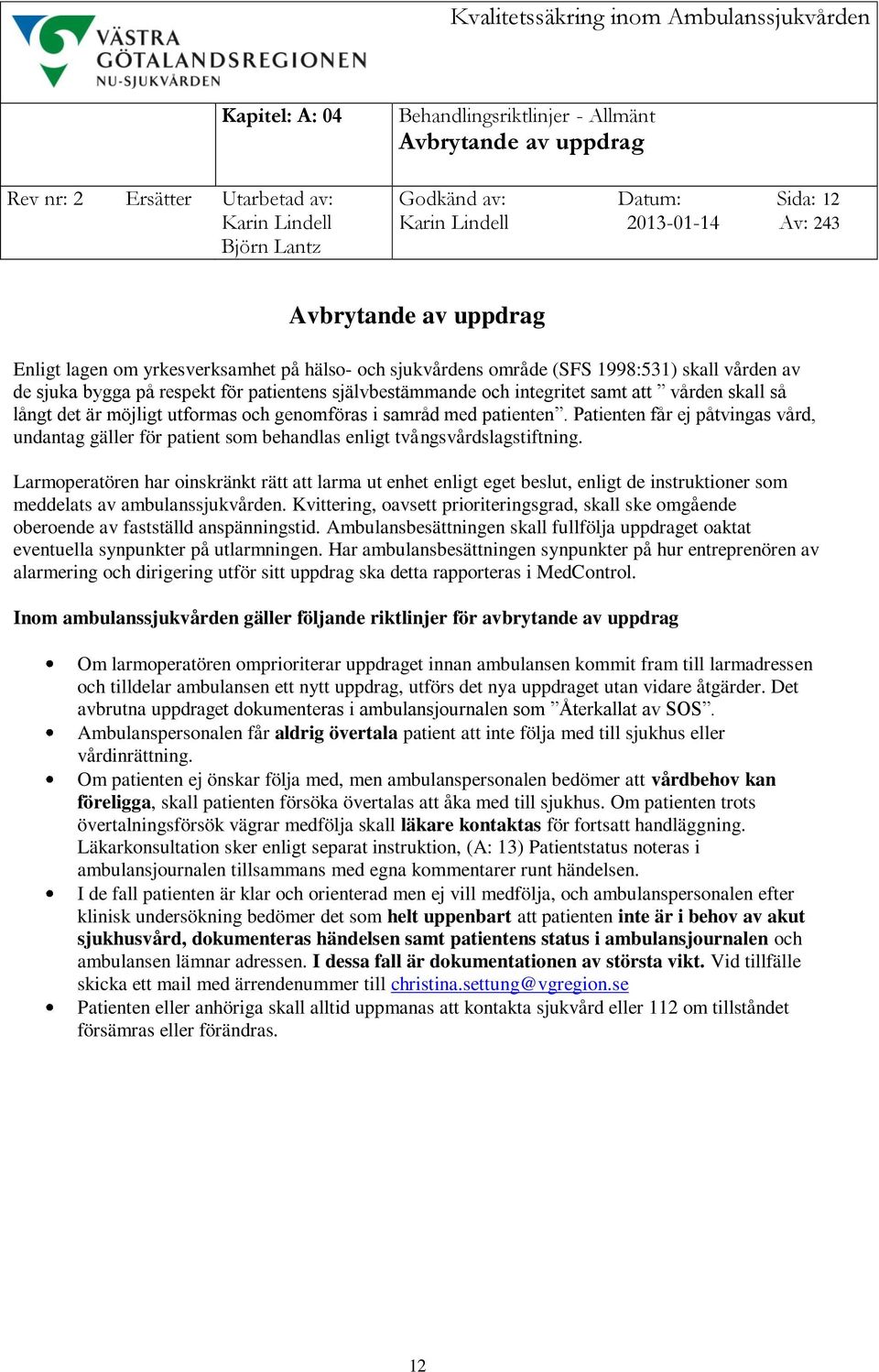 patienten. Patienten får ej påtvingas vård, undantag gäller för patient som behandlas enligt tvångsvårdslagstiftning.