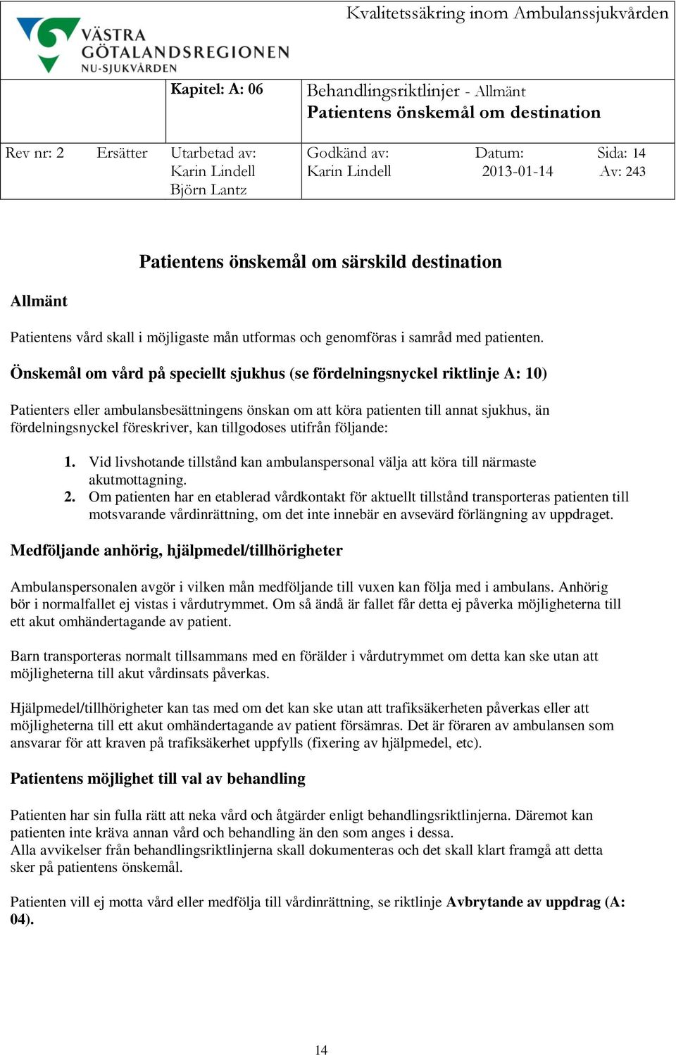 Önskemål om vård på speciellt sjukhus (se fördelningsnyckel riktlinje A: 10) Patienters eller ambulansbesättningens önskan om att köra patienten till annat sjukhus, än fördelningsnyckel föreskriver,