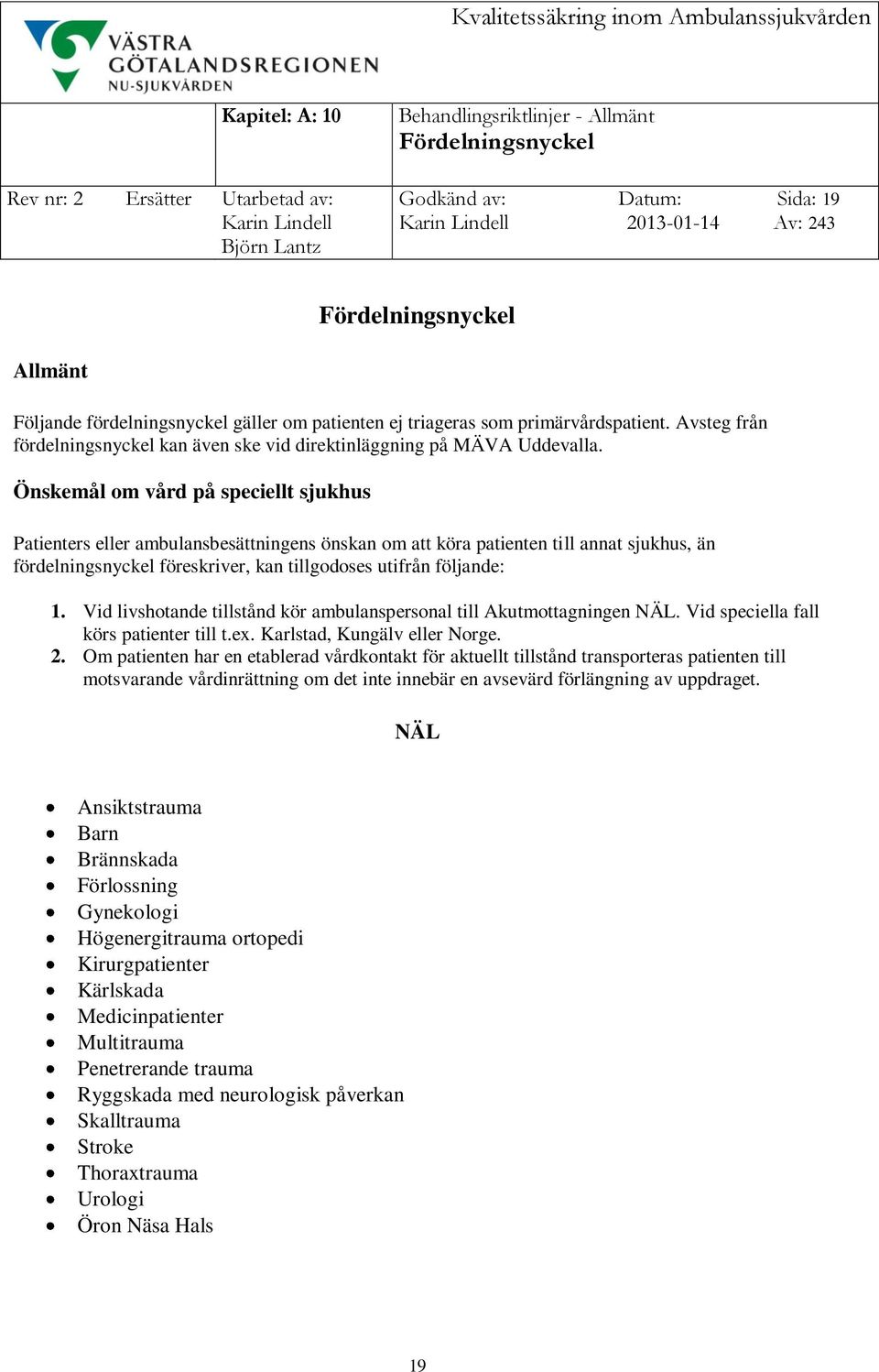 Önskemål om vård på speciellt sjukhus Patienters eller ambulansbesättningens önskan om att köra patienten till annat sjukhus, än fördelningsnyckel föreskriver, kan tillgodoses utifrån följande: 1.