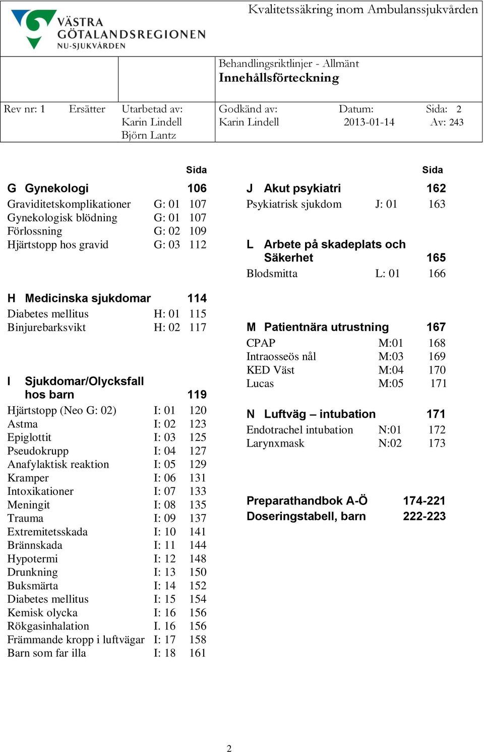 119 Hjärtstopp (Neo G: 02) I: 01 120 Astma I: 02 123 Epiglottit I: 03 125 Pseudokrupp I: 04 127 Anafylaktisk reaktion I: 05 129 Kramper I: 06 131 Intoxikationer I: 07 133 Meningit I: 08 135 Trauma I: