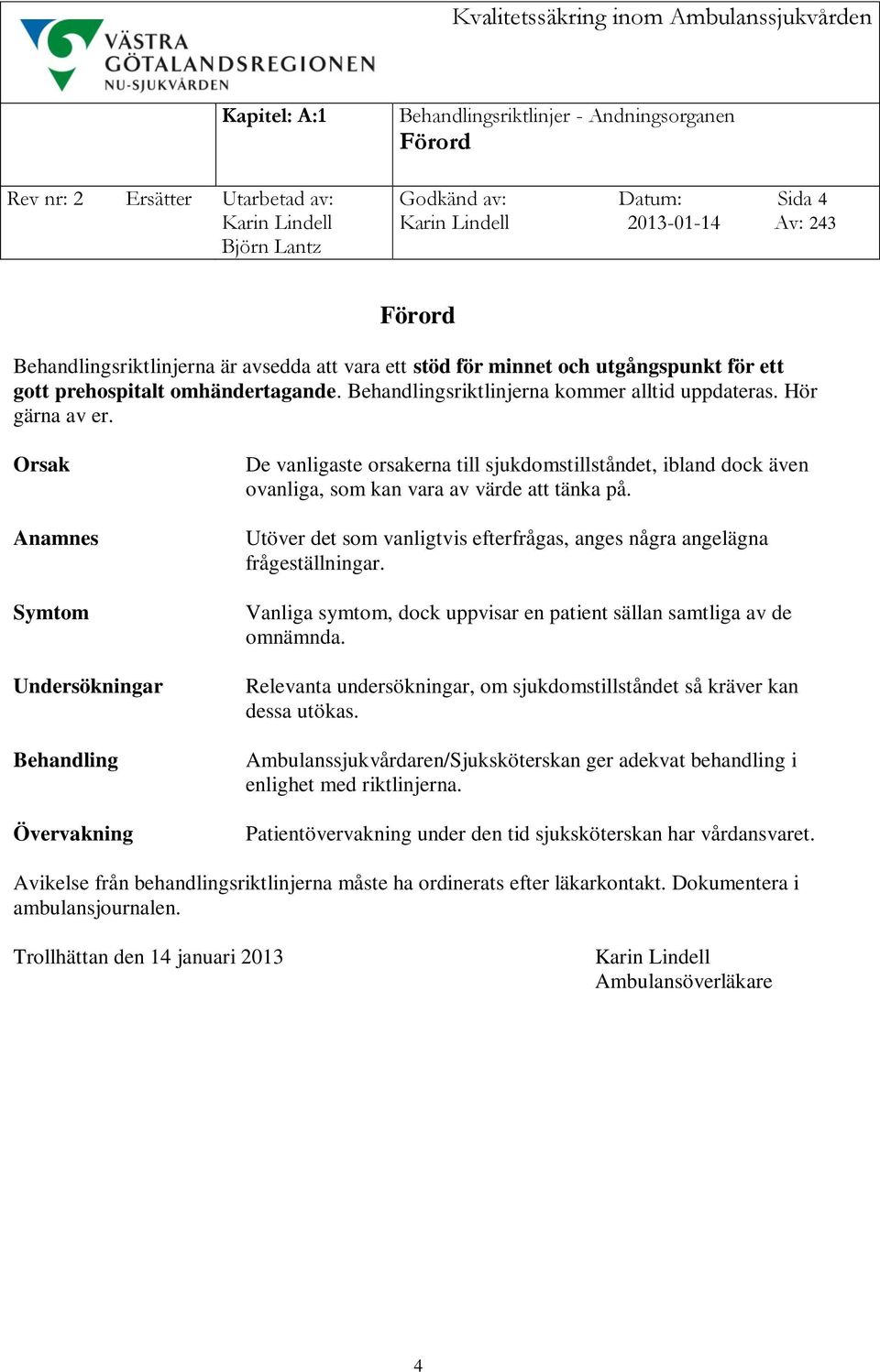 Orsak Anamnes Symtom Undersökningar Behandling Övervakning De vanligaste orsakerna till sjukdomstillståndet, ibland dock även ovanliga, som kan vara av värde att tänka på.