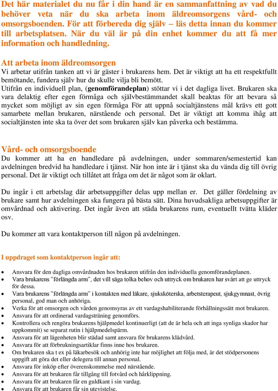 Att arbeta inom äldreomsorgen Vi arbetar utifrån tanken att vi är gäster i brukarens hem. Det är viktigt att ha ett respektfullt bemötande, fundera själv hur du skulle vilja bli bemött.