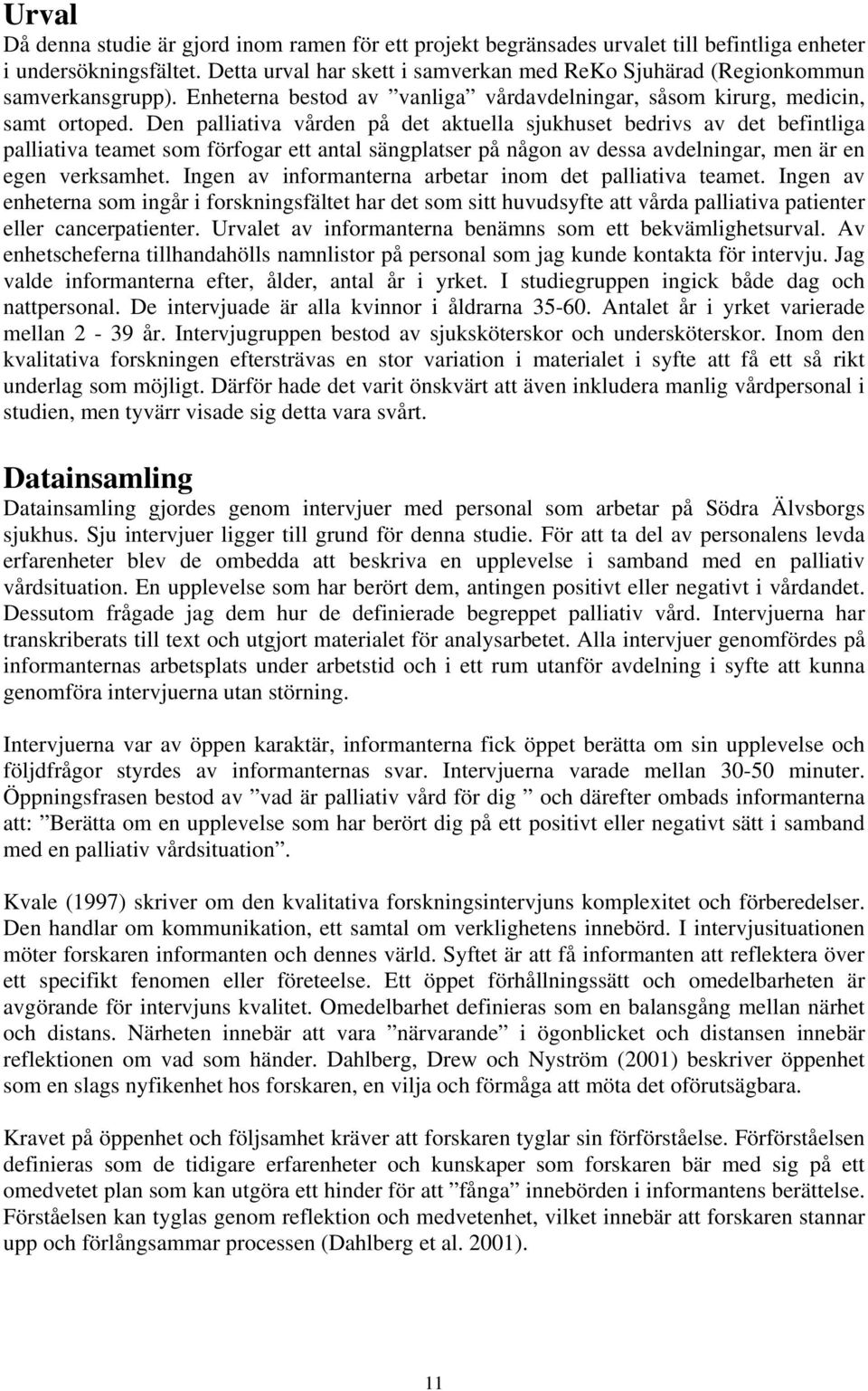 Den palliativa vården på det aktuella sjukhuset bedrivs av det befintliga palliativa teamet som förfogar ett antal sängplatser på någon av dessa avdelningar, men är en egen verksamhet.