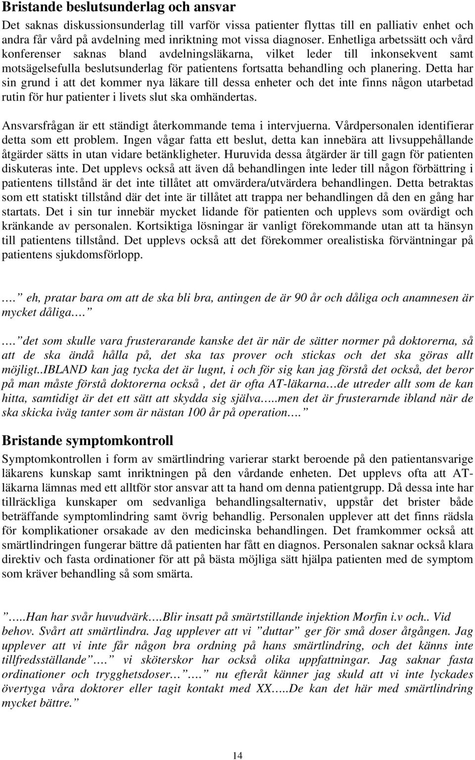 Detta har sin grund i att det kommer nya läkare till dessa enheter och det inte finns någon utarbetad rutin för hur patienter i livets slut ska omhändertas.