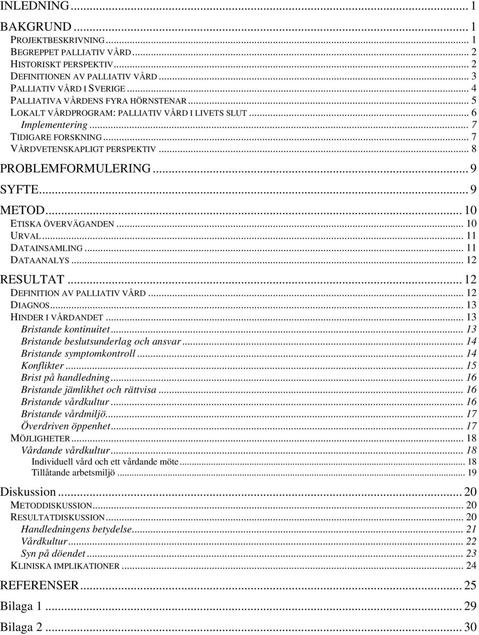 .. 9 SYFTE... 9 METOD... 10 ETISKA ÖVERVÄGANDEN... 10 URVAL... 11 DATAINSAMLING... 11 DATAANALYS... 12 RESULTAT... 12 DEFINITION AV PALLIATIV VÅRD... 12 DIAGNOS... 13 HINDER I VÅRDANDET.