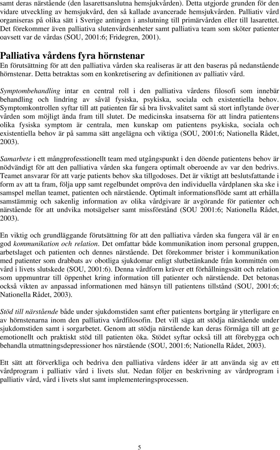 Det förekommer även palliativa slutenvårdsenheter samt palliativa team som sköter patienter oavsett var de vårdas (SOU, 2001:6; Fridegren, 2001).