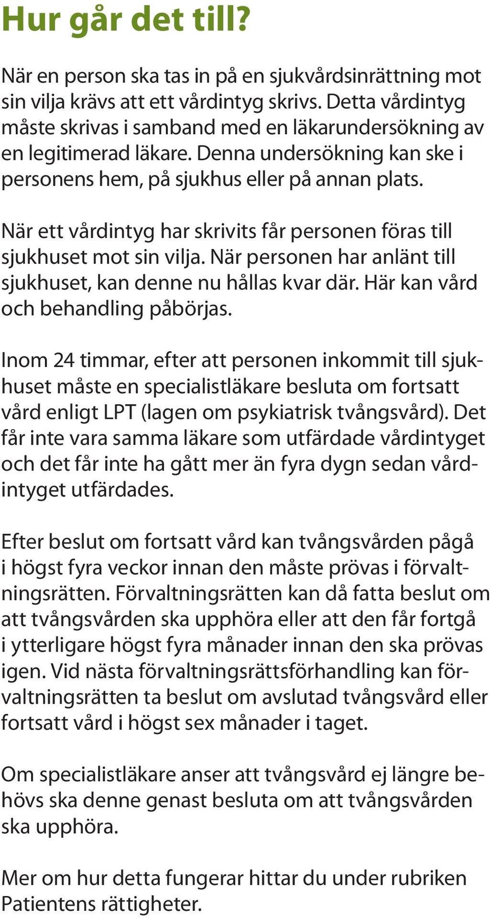 När ett vårdintyg har skrivits får personen föras till sjukhuset mot sin vilja. När personen har anlänt till sjukhuset, kan denne nu hållas kvar där. Här kan vård och behandling påbörjas.