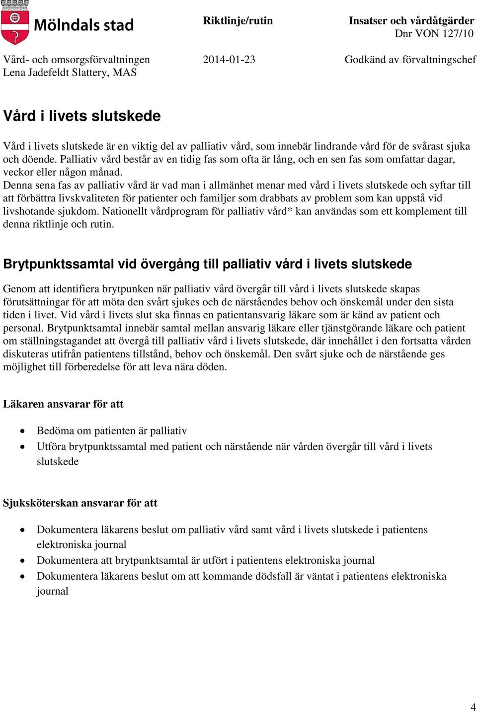 Denna sena fas av palliativ vård är vad man i allmänhet menar med vård i livets slutskede och syftar till att förbättra livskvaliteten för patienter och familjer som drabbats av problem som kan