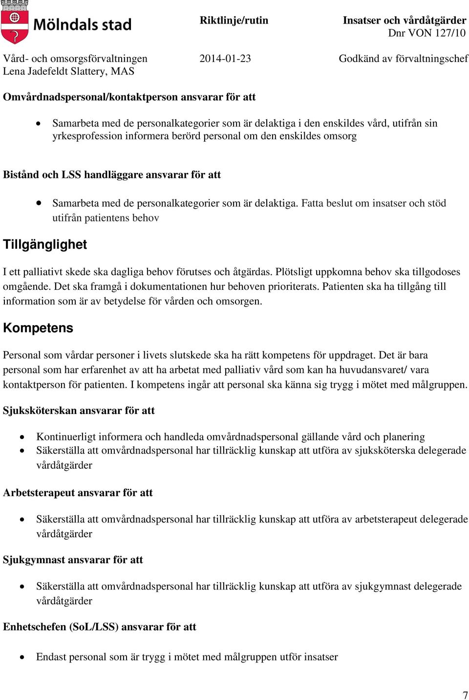 Fatta beslut om insatser och stöd utifrån patientens behov Tillgänglighet I ett palliativt skede ska dagliga behov förutses och åtgärdas. Plötsligt uppkomna behov ska tillgodoses omgående.