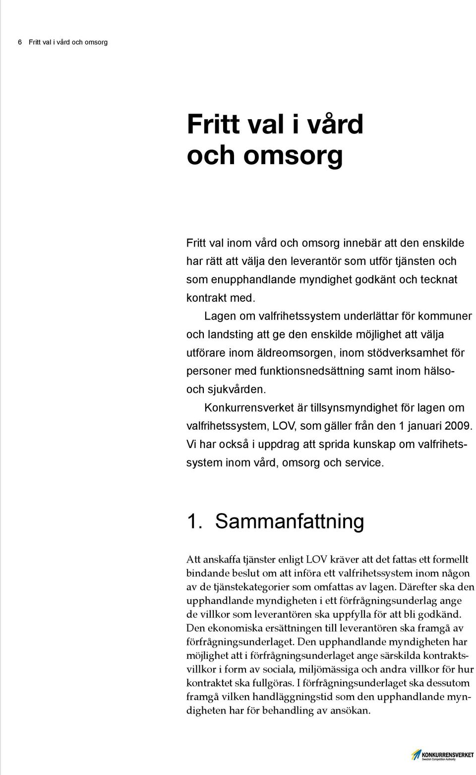 Lagen om valfrihetssystem underlättar för kommuner och landsting att ge den enskilde möjlighet att välja utförare inom äldreomsorgen, inom stödverksamhet för personer med funktionsnedsättning samt