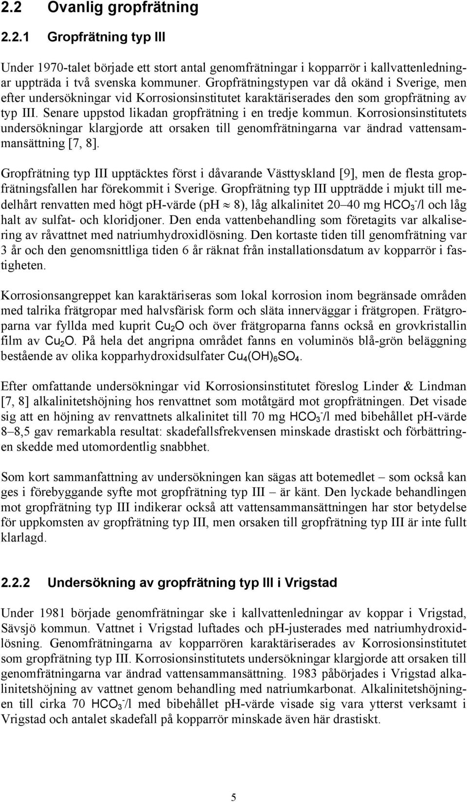 Korrosionsinstitutets undersökningar klargjorde att orsaken till genomfrätningarna var ändrad vattensammansättning [7, 8].