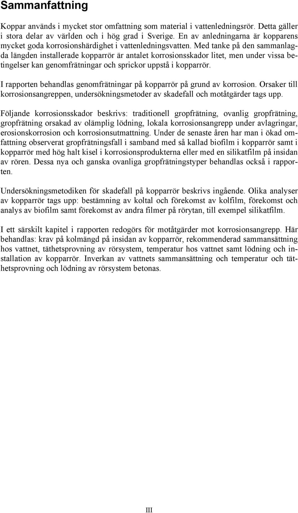 Med tanke på den sammanlagda längden installerade kopparrör är antalet korrosionsskador litet, men under vissa betingelser kan genomfrätningar och sprickor uppstå i kopparrör.