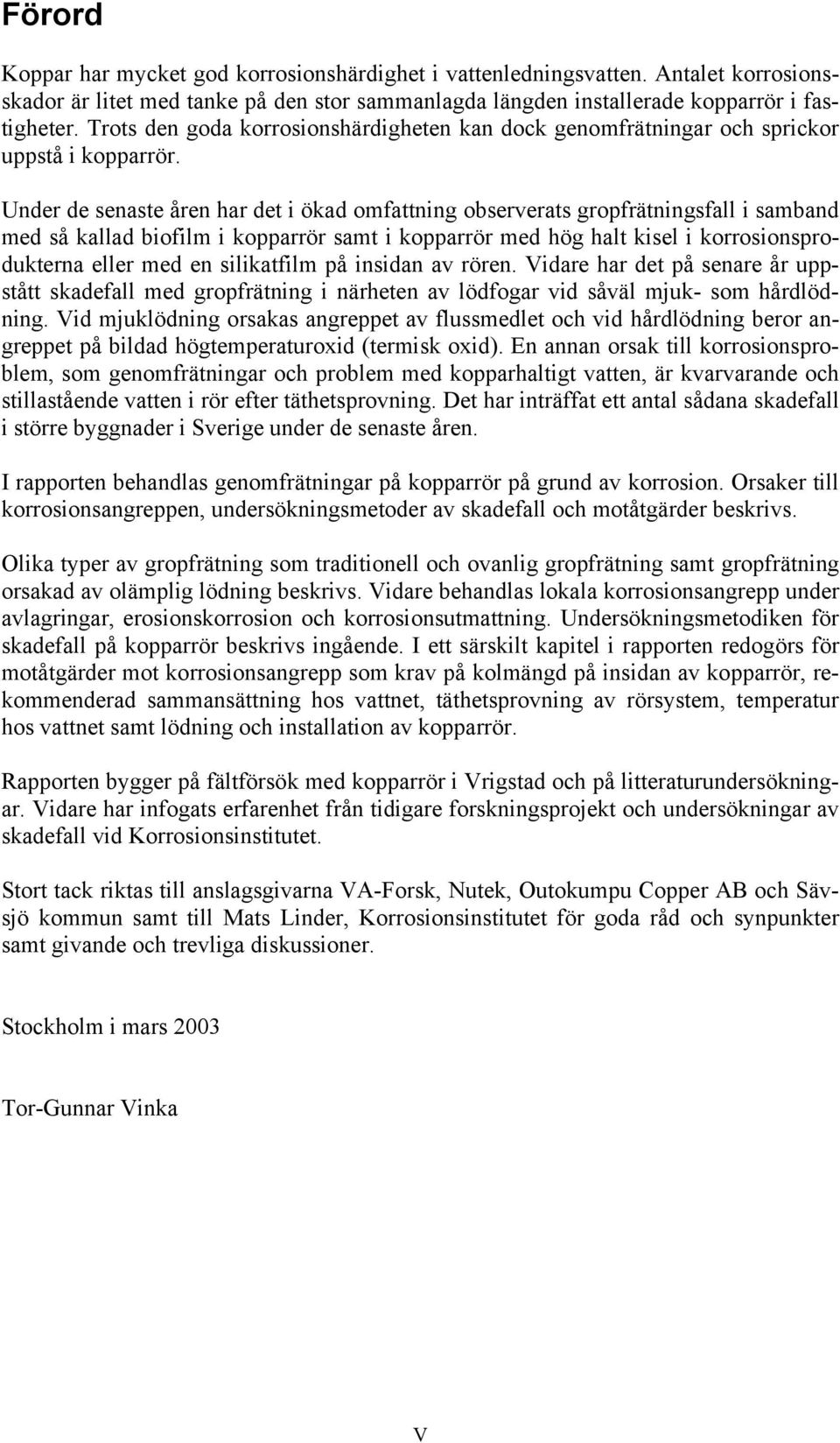 Under de senaste åren har det i ökad omfattning observerats gropfrätningsfall i samband med så kallad biofilm i kopparrör samt i kopparrör med hög halt kisel i korrosionsprodukterna eller med en