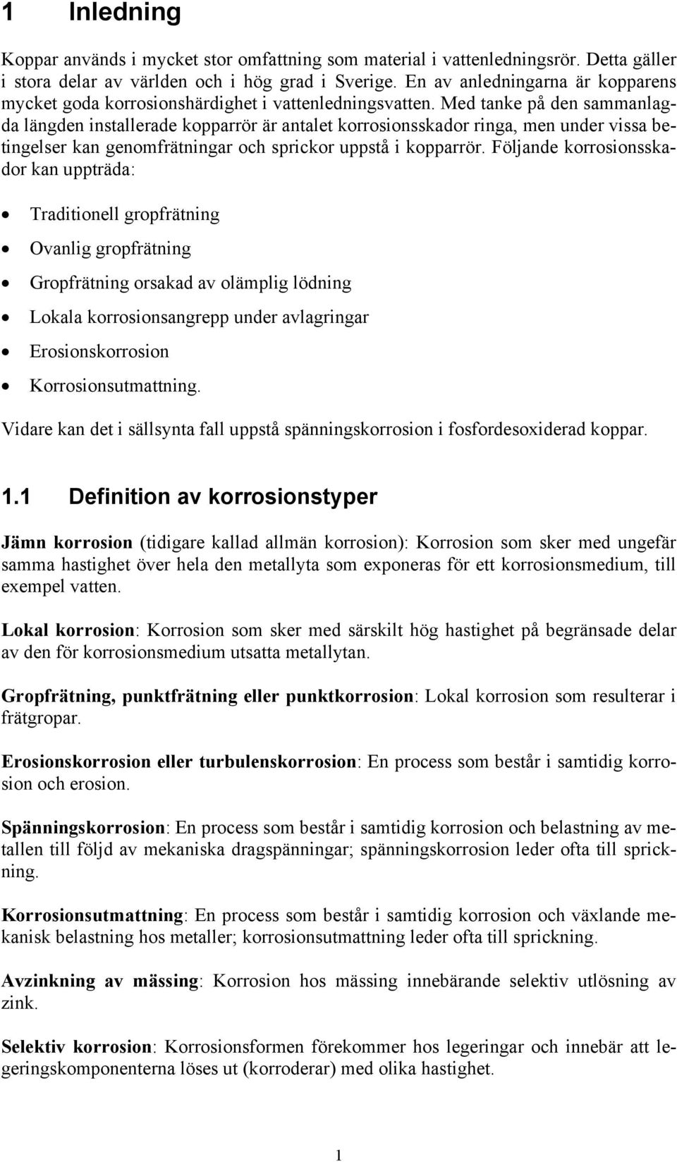 Med tanke på den sammanlagda längden installerade kopparrör är antalet korrosionsskador ringa, men under vissa betingelser kan genomfrätningar och sprickor uppstå i kopparrör.