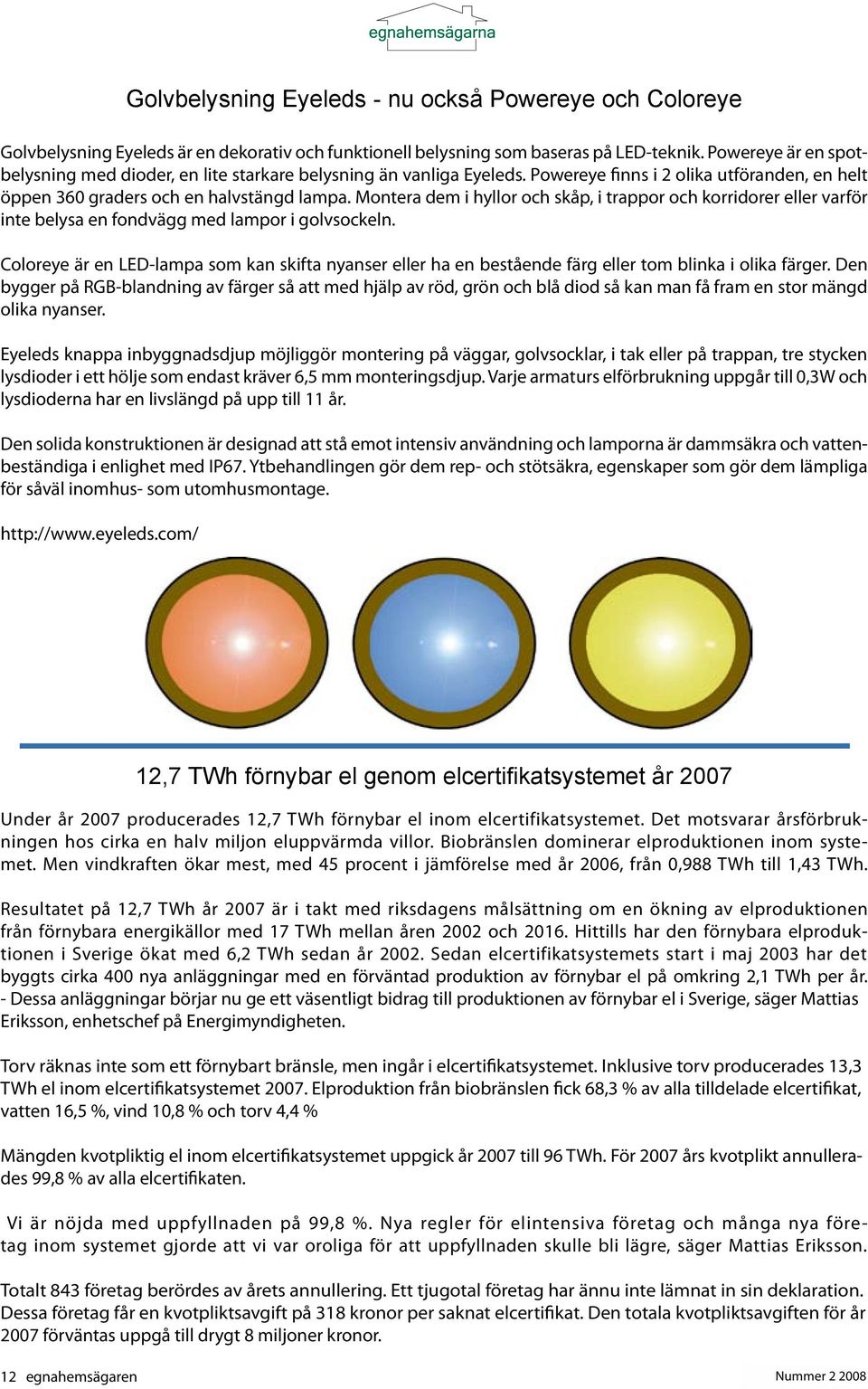 Montera dem i hyllor och skåp, i trappor och korridorer eller varför inte belysa en fondvägg med lampor i golvsockeln.