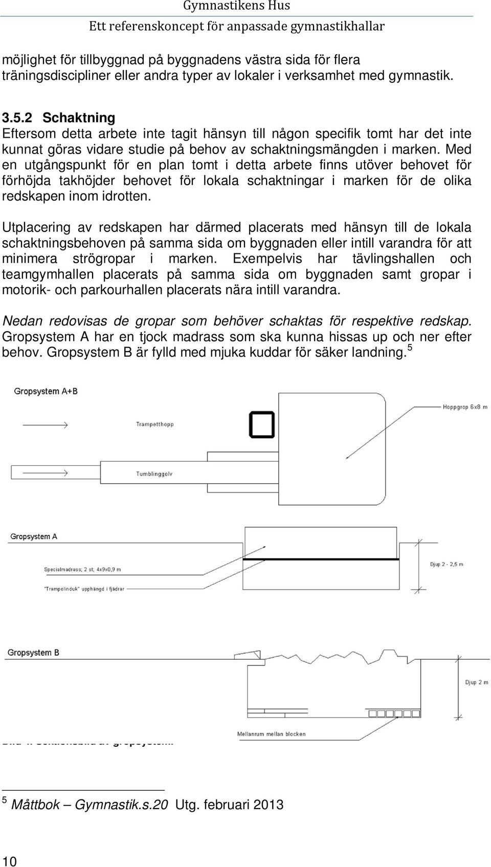 Med en utgångspunkt för en plan tomt i detta arbete finns utöver behovet för förhöjda takhöjder behovet för lokala schaktningar i marken för de olika redskapen inom idrotten.