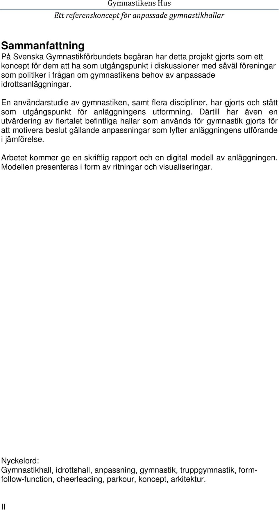 Därtill har även en utvärdering av flertalet befintliga hallar som används för gymnastik gjorts för att motivera beslut gällande anpassningar som lyfter anläggningens utförande i jämförelse.