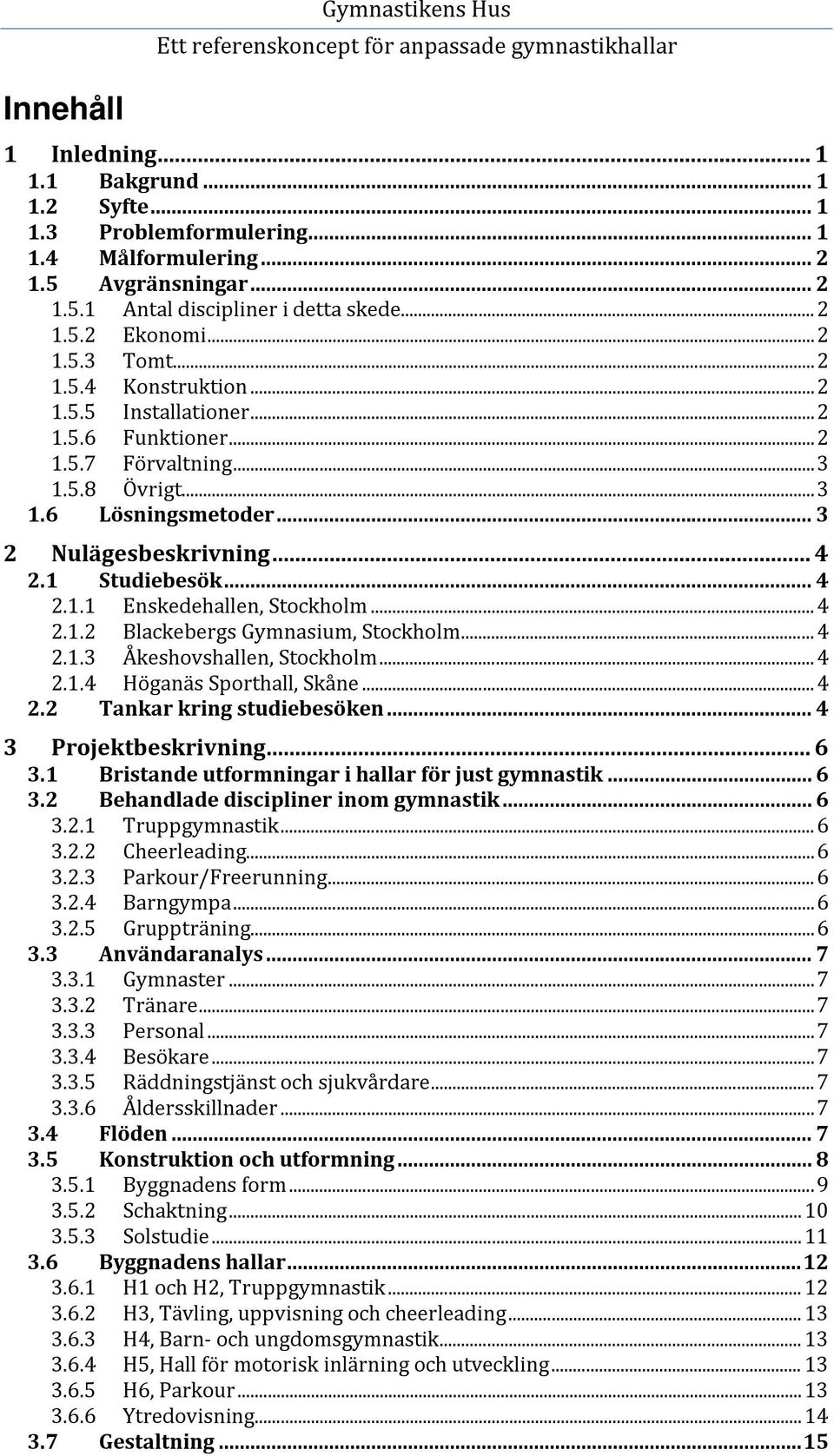 1 Studiebesök... 4 2.1.1 Enskedehallen, Stockholm... 4 2.1.2 Blackebergs Gymnasium, Stockholm... 4 2.1.3 Åkeshovshallen, Stockholm... 4 2.1.4 Höganäs Sporthall, Skåne... 4 2.2 Tankar kring studiebesöken.