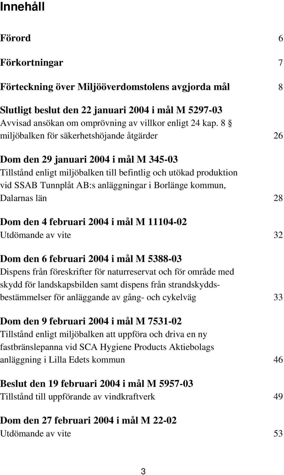 kommun, Dalarnas län 28 Dom den 4 februari 2004 i mål M 11104-02 Utdömande av vite 32 Dom den 6 februari 2004 i mål M 5388-03 Dispens från föreskrifter för naturreservat och för område med skydd för