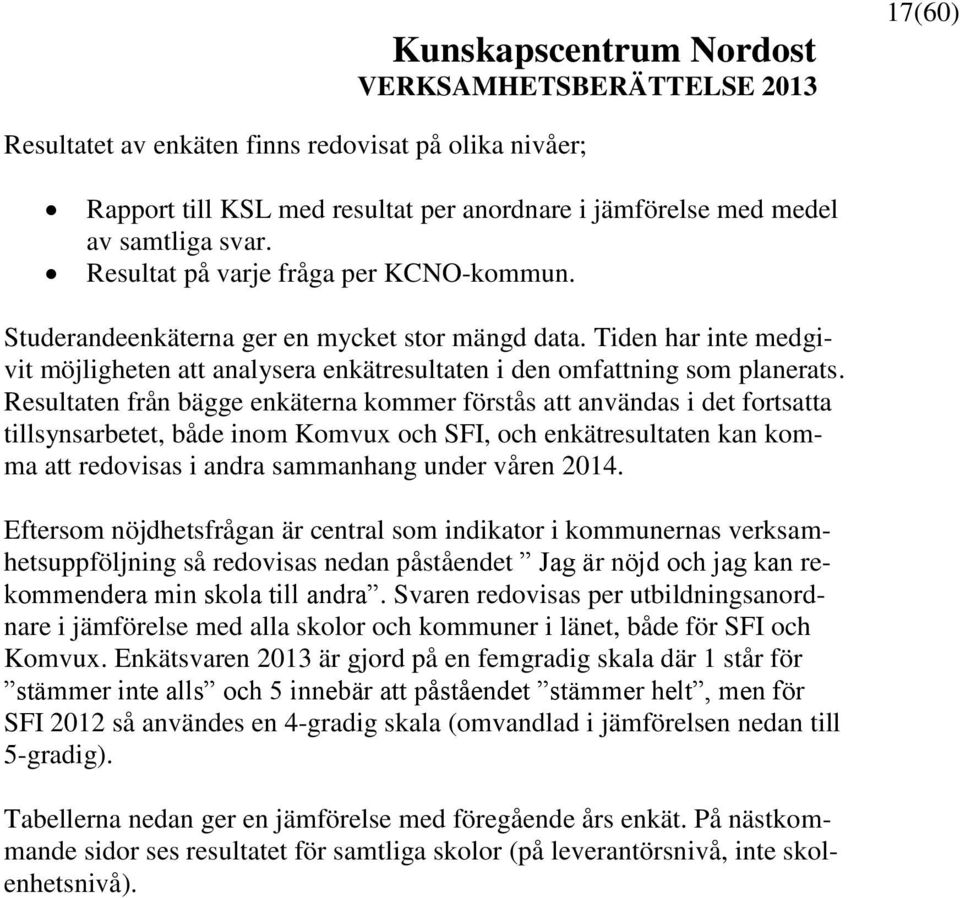 Resultaten från bägge enkäterna kommer förstås att användas i det fortsatta tillsynsarbetet, både inom Komvux och SFI, och enkätresultaten kan komma att redovisas i andra sammanhang under våren 2014.