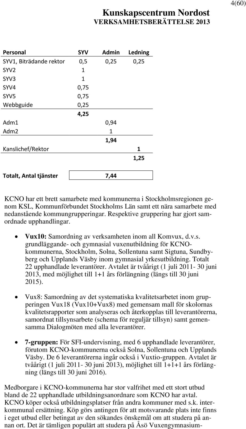 Respektive gruppering har gjort samordnade upphandlingar. Vux10: Samordning av verksamheten inom all Komvux, d.v.s. grundläggande- och gymnasial vuxenutbildning för KCNOkommunerna, Stockholm, Solna, Sollentuna samt Sigtuna, Sundbyberg och Upplands Väsby inom gymnasial yrkesutbildning.