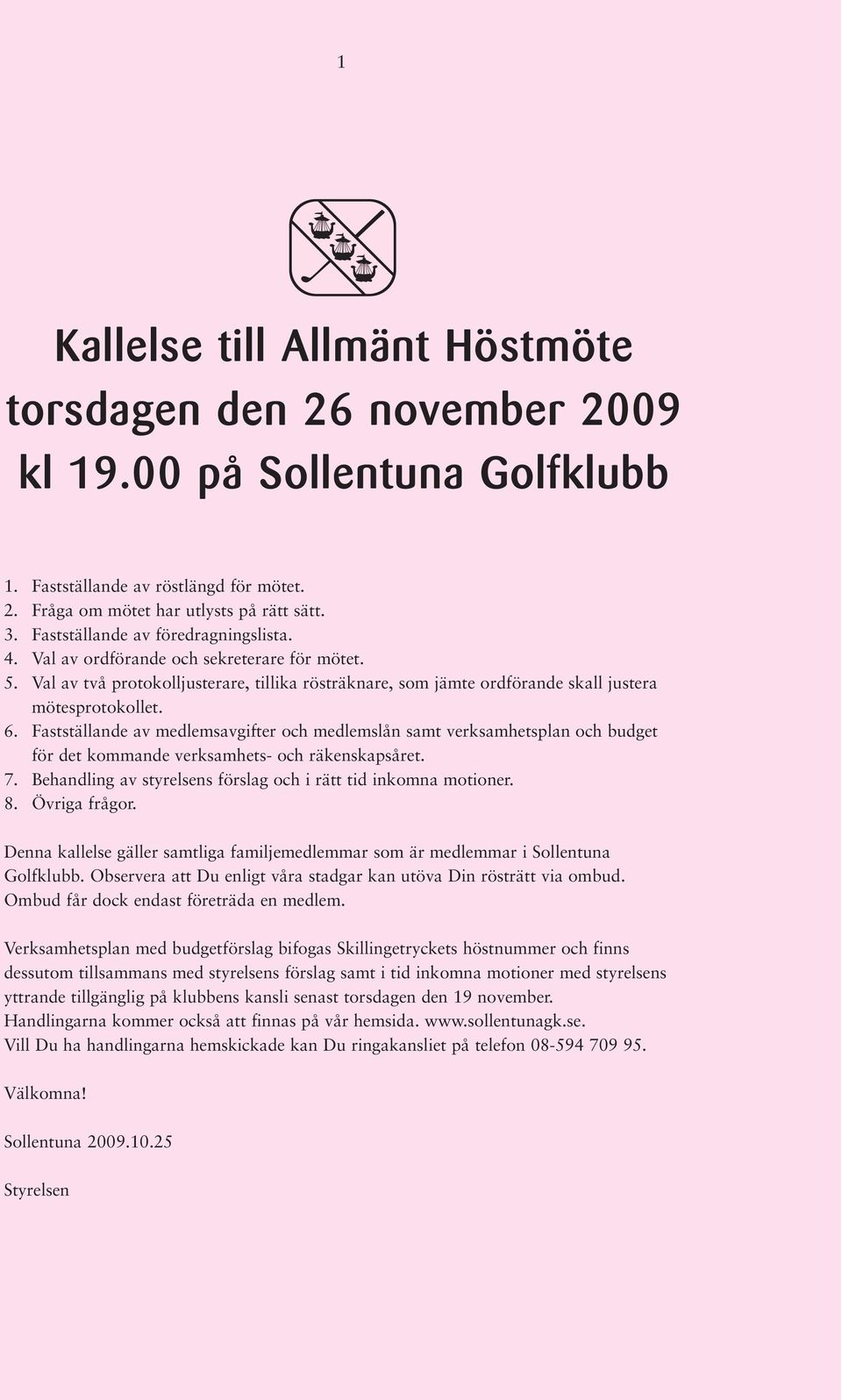 Fastställande av medlemsavgifter och medlemslån samt verksamhetsplan och budget för det kommande verksamhets- och räkenskapsåret. 7. Behandling av styrelsens förslag och i rätt tid inkomna motioner.