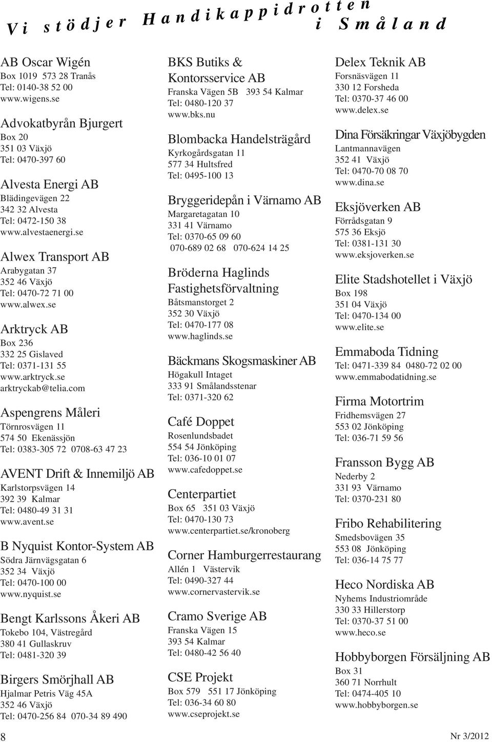 se Alwex Transport AB Arabygatan 37 352 46 Växjö Tel: 0470-72 71 00 www.alwex.se Arktryck AB Box 236 332 25 Gislaved Tel: 0371-131 55 www.arktryck.se arktryckab@telia.