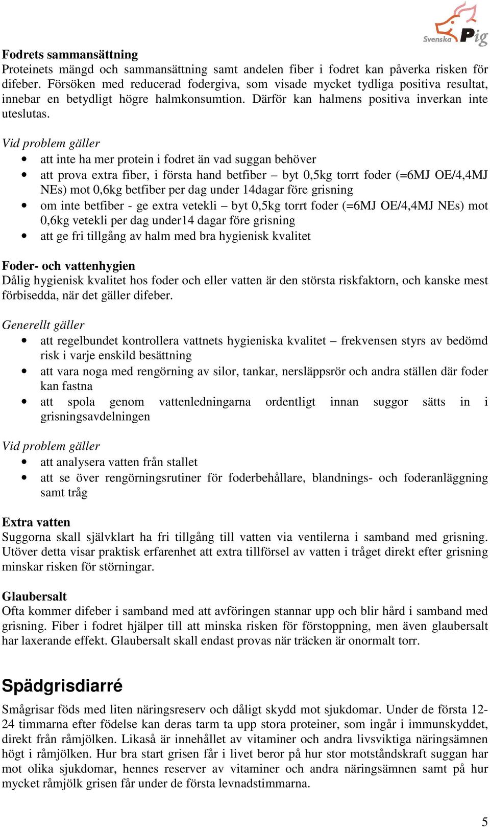 Vid problem gäller att inte ha mer protein i fodret än vad suggan behöver att prova extra fiber, i första hand betfiber byt 0,5kg torrt foder (=6MJ OE/4,4MJ NEs) mot 0,6kg betfiber per dag under