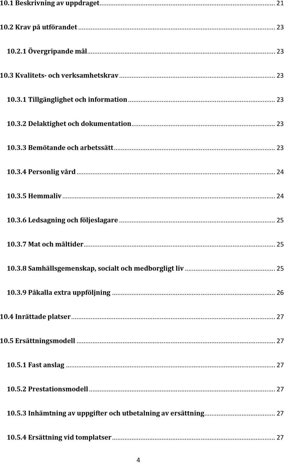 .. 25 10.3.7 Mat och måltider... 25 10.3.8 Samhällsgemenskap, socialt och medborgligt liv... 25 10.3.9 Påkalla extra uppföljning... 26 10.4 Inrättade platser... 27 10.