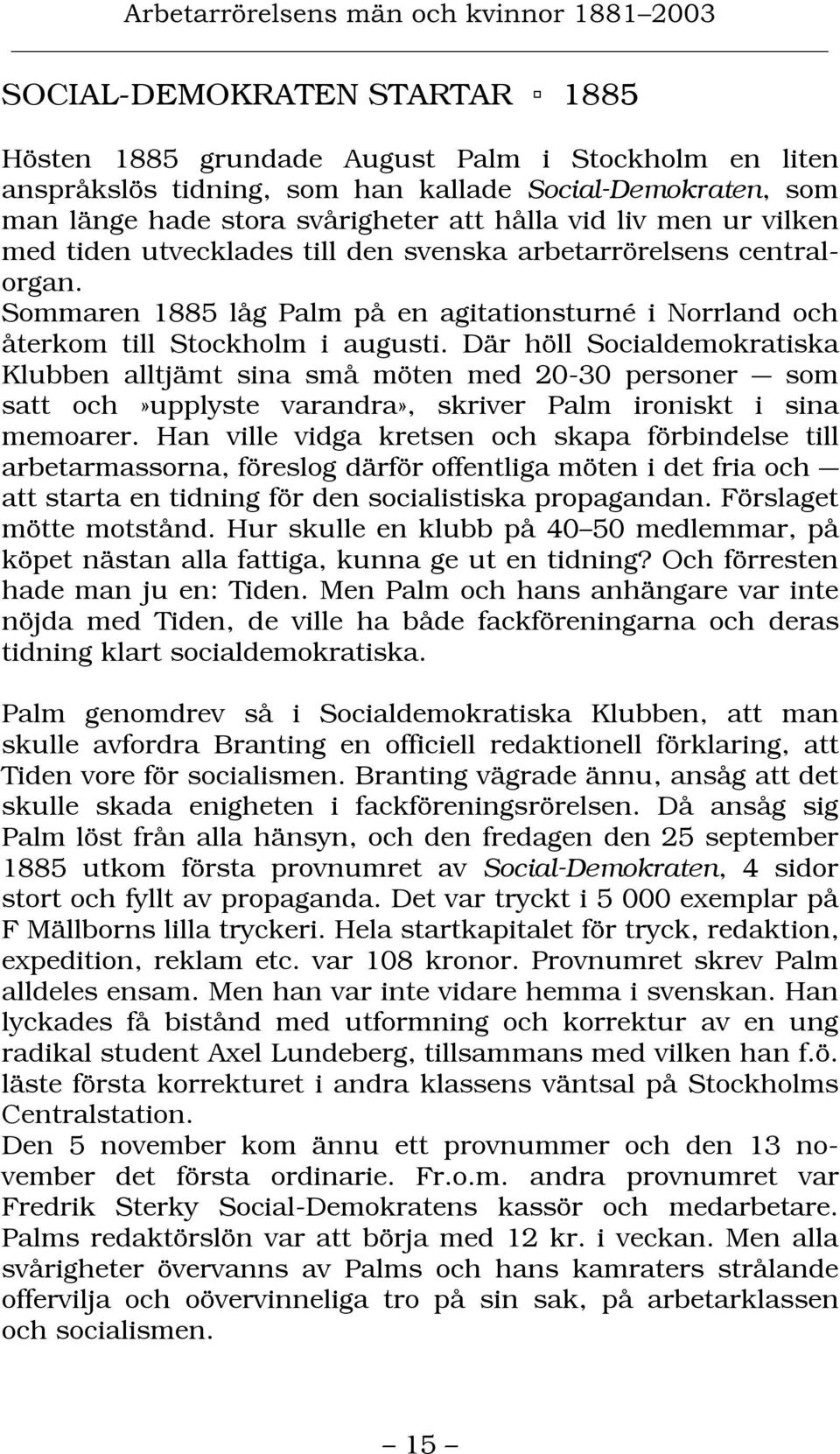 Där höll Socialdemokratiska Klubben alltjämt sina små möten med 20-30 personer som satt och»upplyste varandra», skriver Palm ironiskt i sina memoarer.