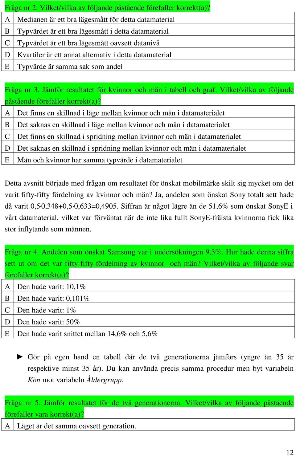 detta datamaterial E Typvärde är samma sak som andel Fråga nr 3. Jämför resultatet för kvinnor och män i tabell och graf. Vilket/vilka av följande påstående förefaller korrekt(a)?