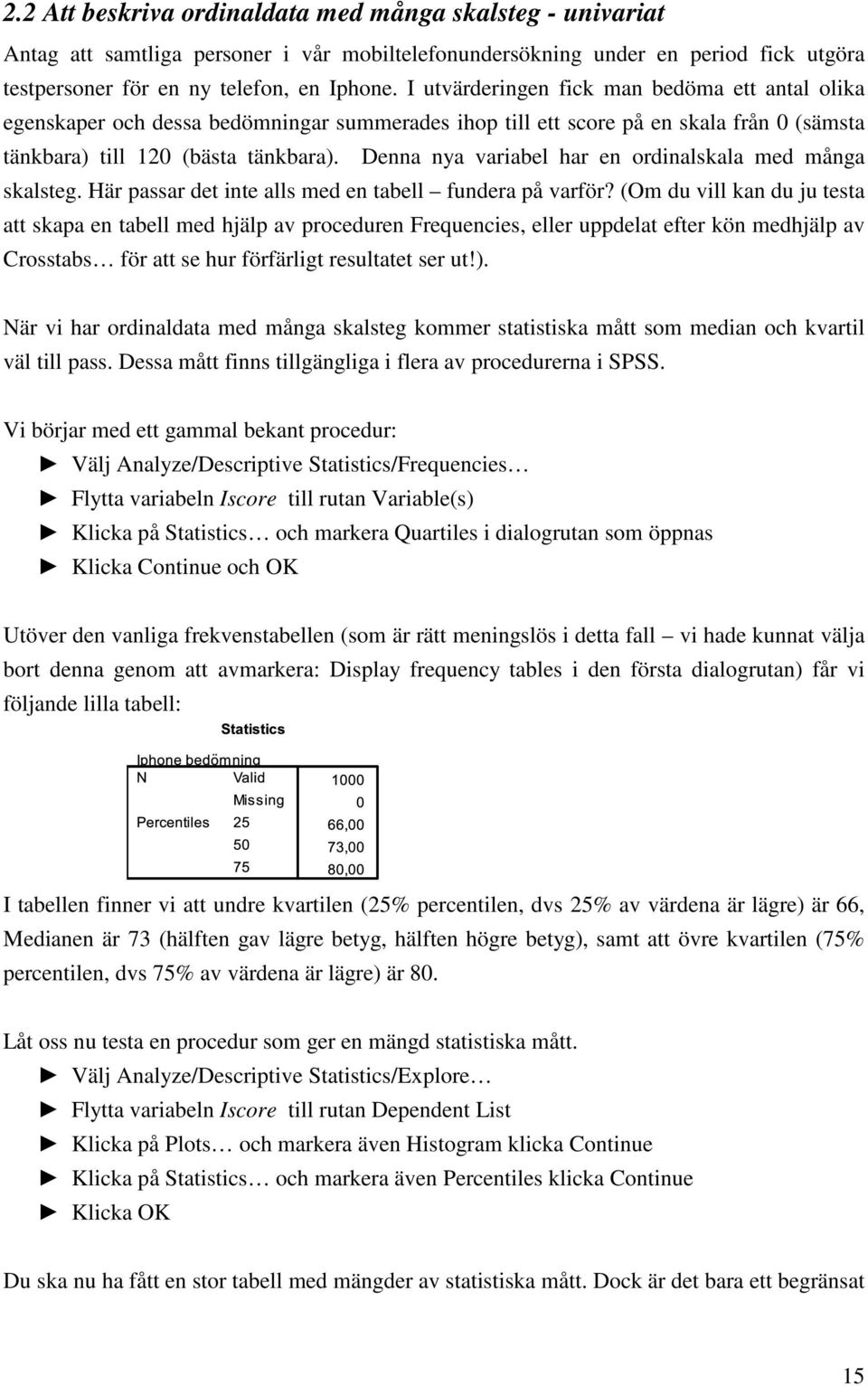 Denna nya variabel har en ordinalskala med många skalsteg. Här passar det inte alls med en tabell fundera på varför?