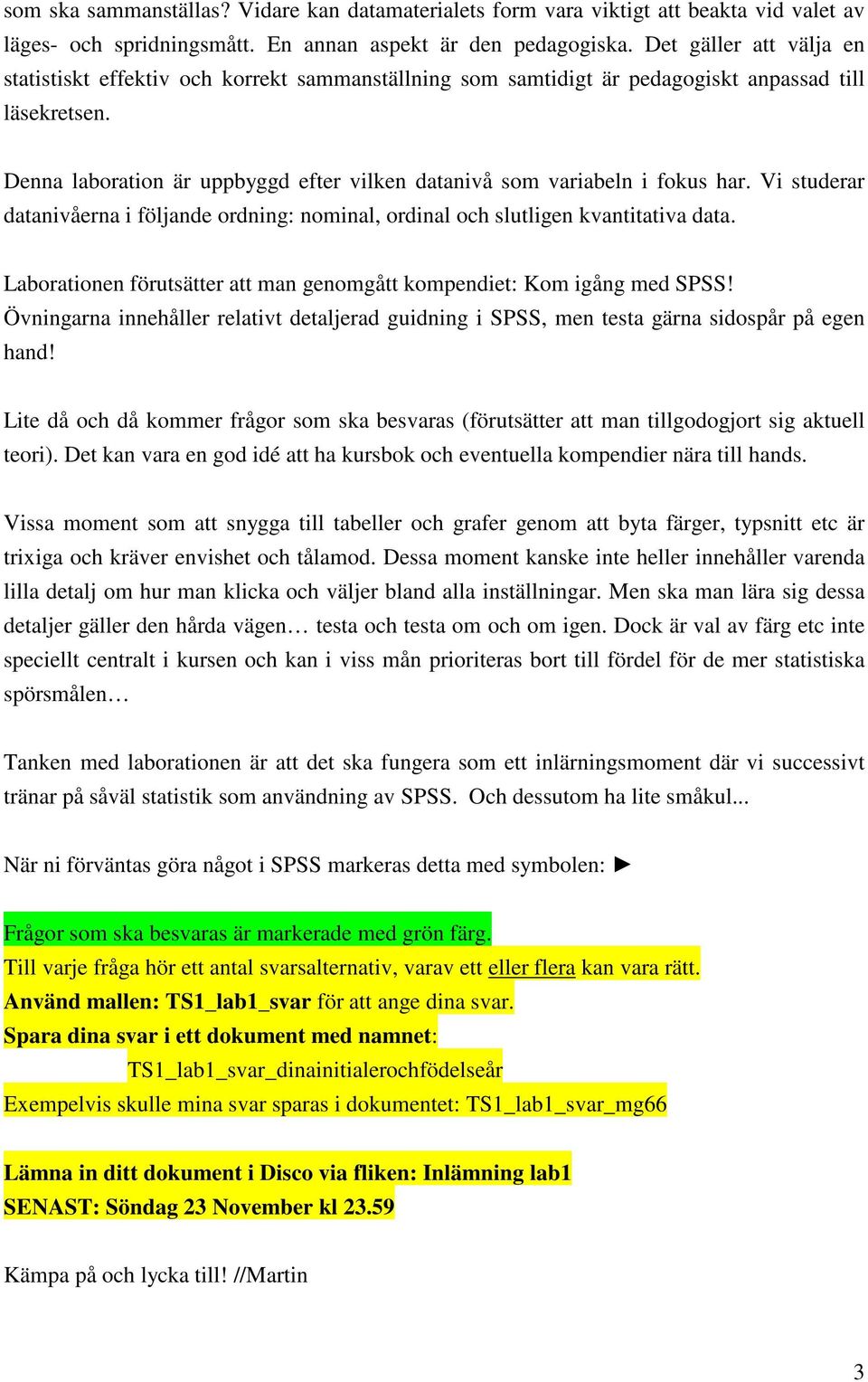 Denna laboration är uppbyggd efter vilken datanivå som variabeln i fokus har. Vi studerar datanivåerna i följande ordning: nominal, ordinal och slutligen kvantitativa data.